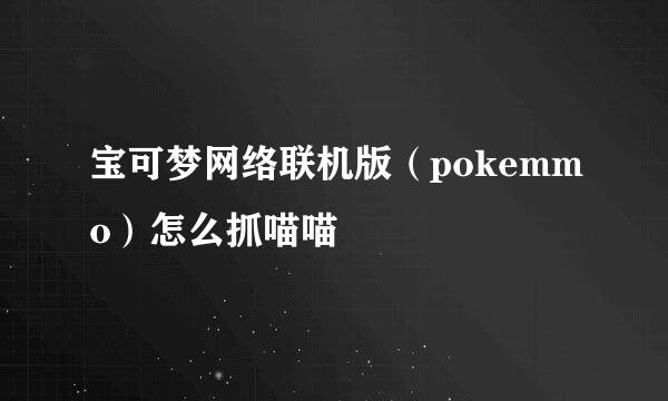 宝可梦网络联机版（pokemmo）怎么抓喵喵