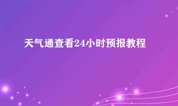 天气通查看24小时预报教程