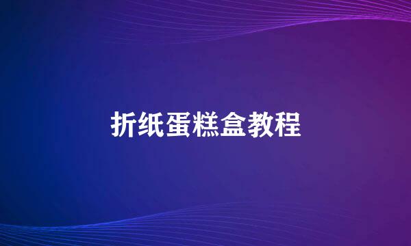 折纸蛋糕盒教程