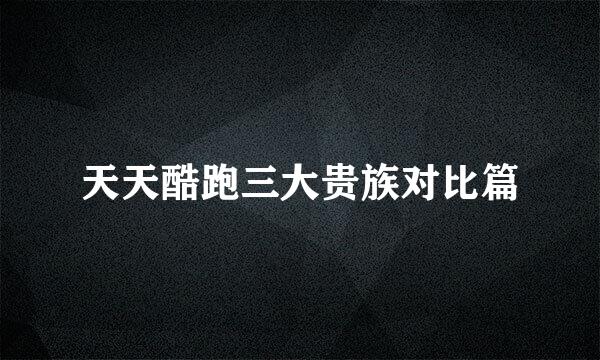 天天酷跑三大贵族对比篇
