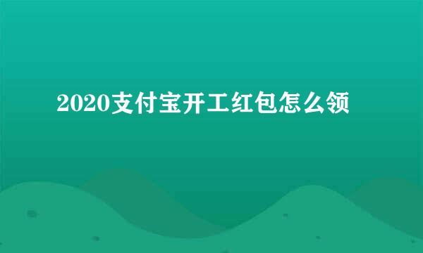2020支付宝开工红包怎么领