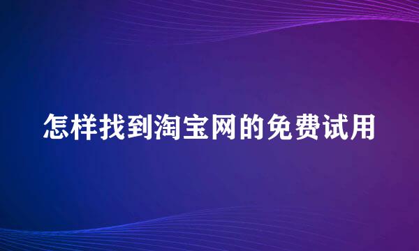 怎样找到淘宝网的免费试用