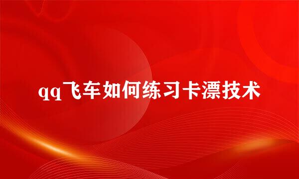 qq飞车如何练习卡漂技术