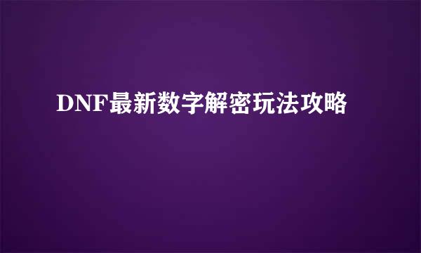 DNF最新数字解密玩法攻略