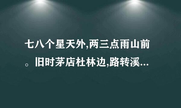 七八个星天外,两三点雨山前。旧时茅店杜林边,路转溪桥忽见。的意思