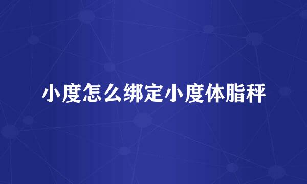 小度怎么绑定小度体脂秤