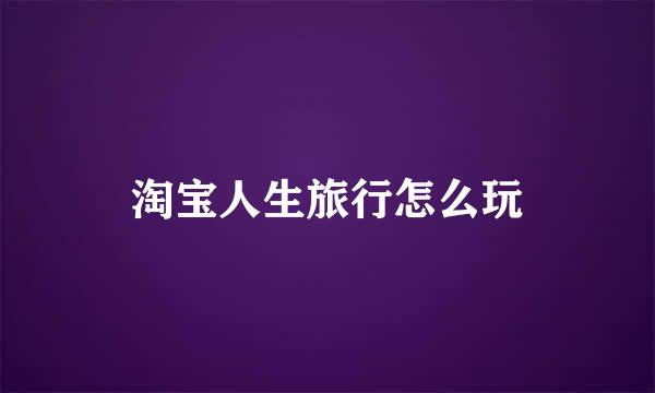 淘宝人生旅行怎么玩