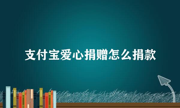 支付宝爱心捐赠怎么捐款