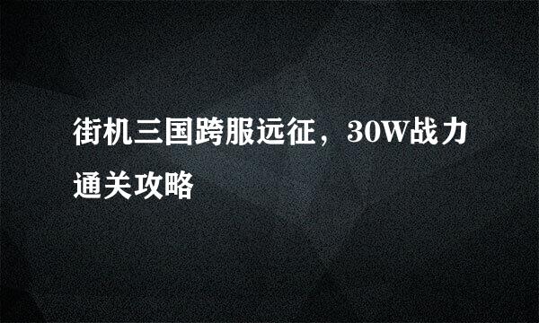街机三国跨服远征，30W战力通关攻略