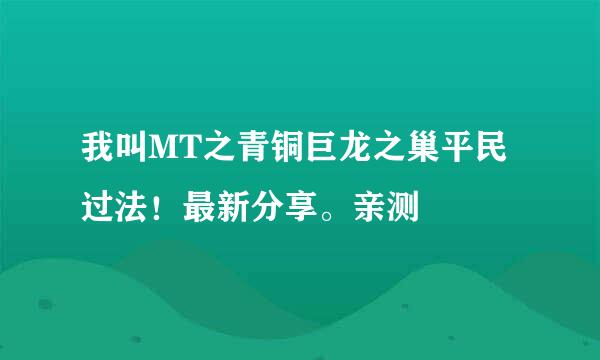 我叫MT之青铜巨龙之巢平民过法！最新分享。亲测