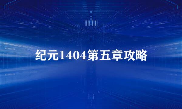 纪元1404第五章攻略