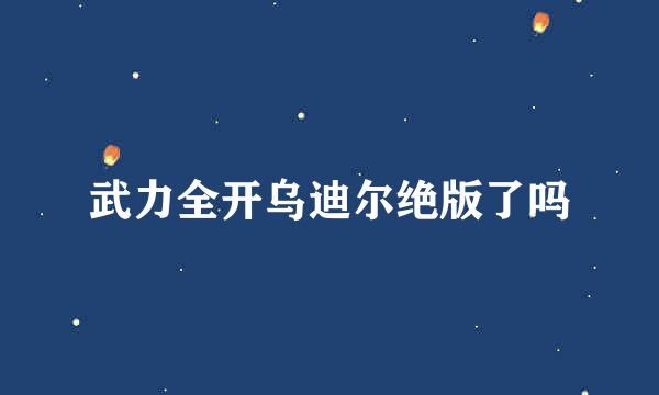 武力全开乌迪尔绝版了吗