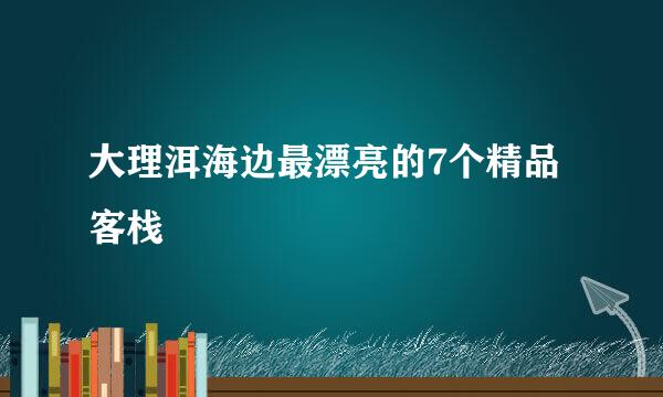 大理洱海边最漂亮的7个精品客栈