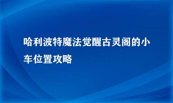 哈利波特魔法觉醒古灵阁的小车位置攻略