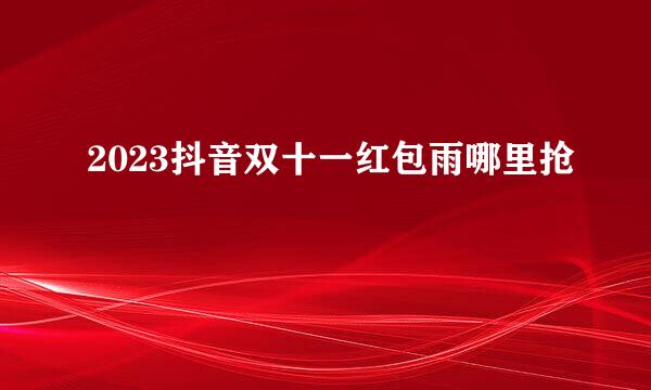 2023抖音双十一红包雨哪里抢