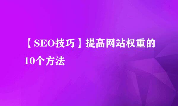 【SEO技巧】提高网站权重的10个方法