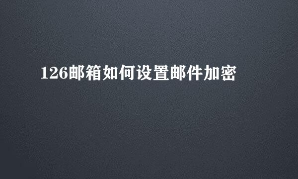 126邮箱如何设置邮件加密