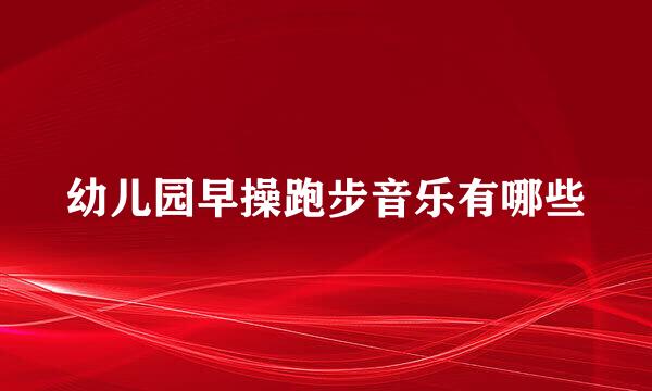 幼儿园早操跑步音乐有哪些