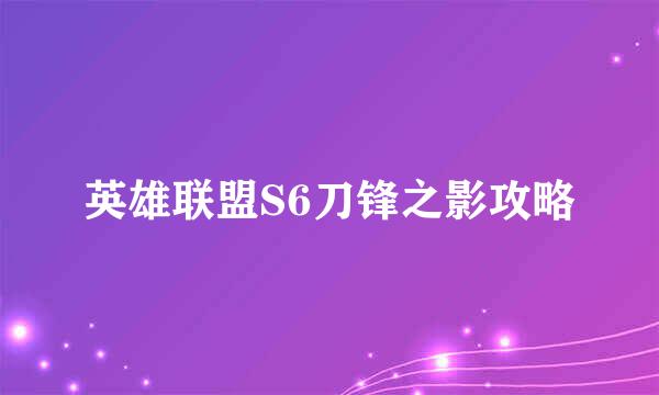 英雄联盟S6刀锋之影攻略