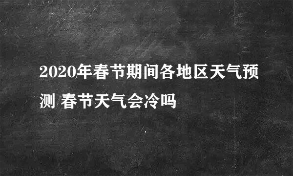 2020年春节期间各地区天气预测 春节天气会冷吗