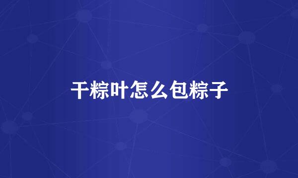 干粽叶怎么包粽子