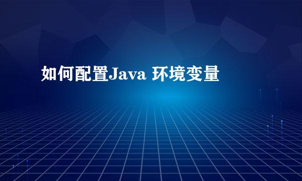 如何配置Java 环境变量
