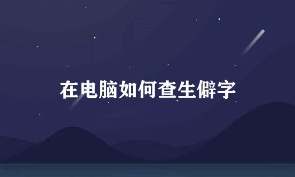 在电脑如何查生僻字