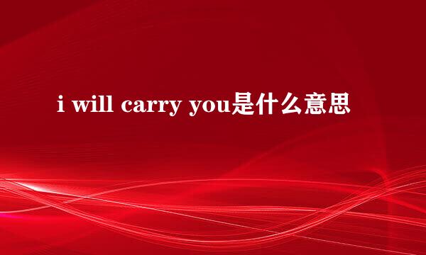 i will carry you是什么意思