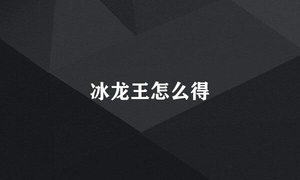 冰龙王怎么得