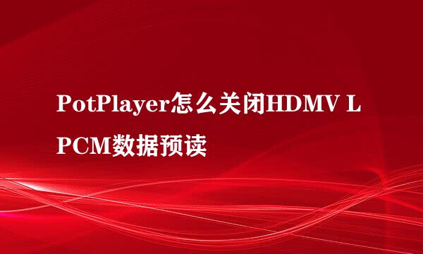 PotPlayer怎么关闭HDMV LPCM数据预读