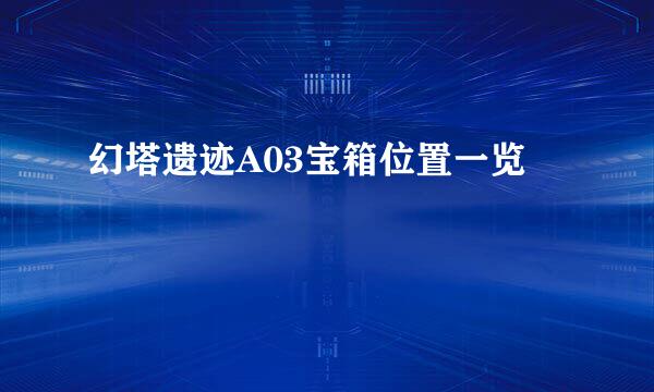 幻塔遗迹A03宝箱位置一览