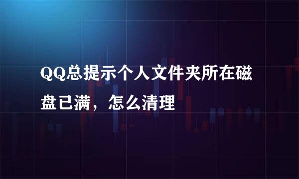 QQ总提示个人文件夹所在磁盘已满，怎么清理