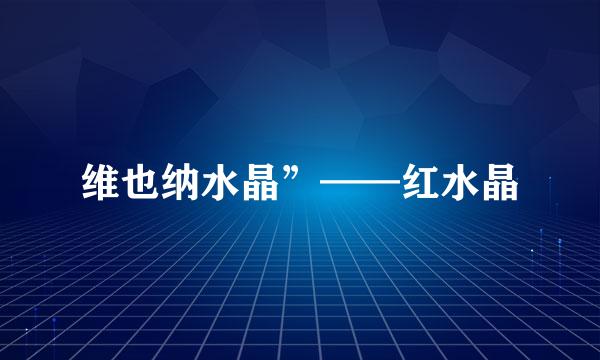 维也纳水晶”——红水晶