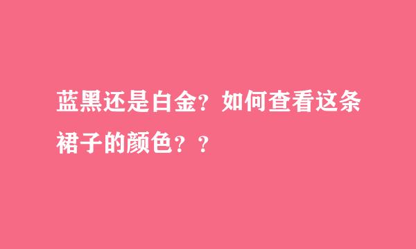 蓝黑还是白金？如何查看这条裙子的颜色？？