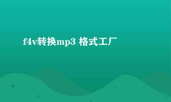 f4v转换mp3 格式工厂