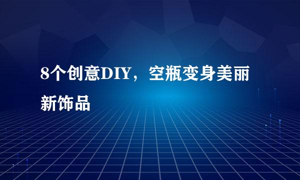 8个创意DIY，空瓶变身美丽新饰品