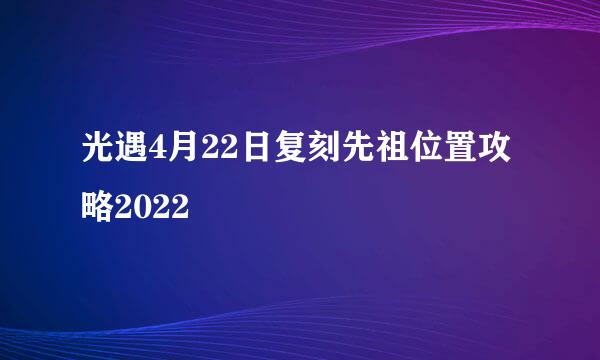 光遇4月22日复刻先祖位置攻略2022
