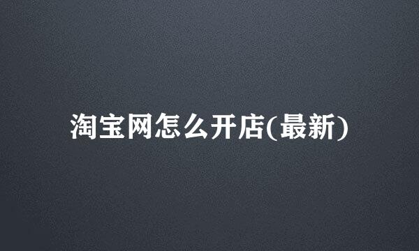 淘宝网怎么开店(最新)