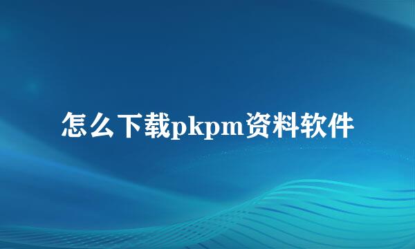 怎么下载pkpm资料软件