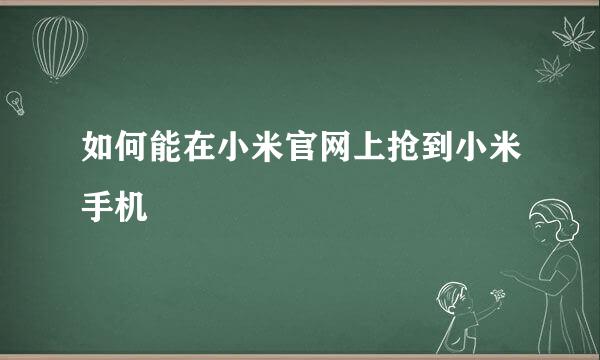 如何能在小米官网上抢到小米手机