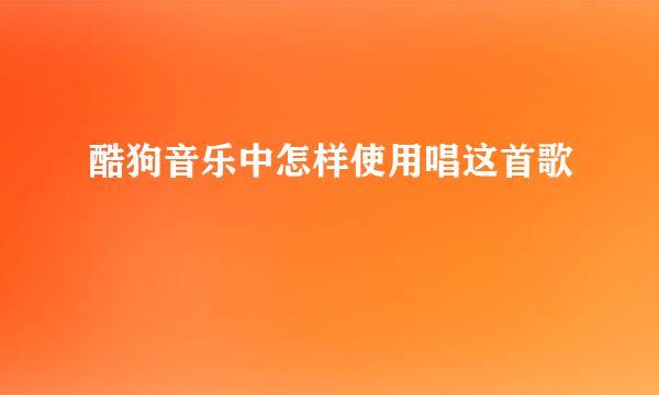 酷狗音乐中怎样使用唱这首歌