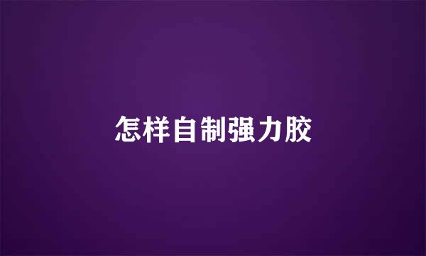 怎样自制强力胶