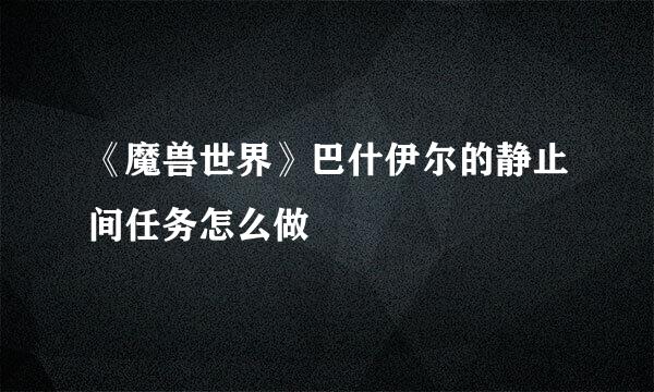 《魔兽世界》巴什伊尔的静止间任务怎么做