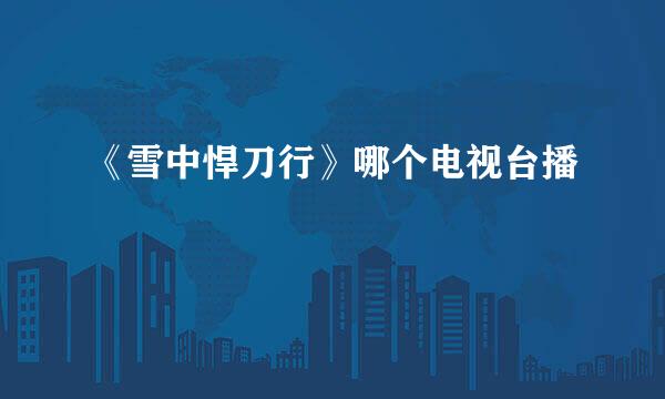 《雪中悍刀行》哪个电视台播