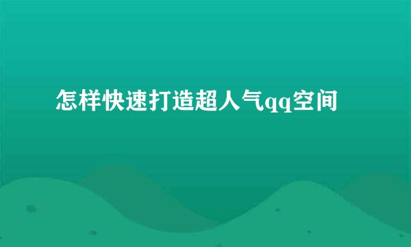 怎样快速打造超人气qq空间