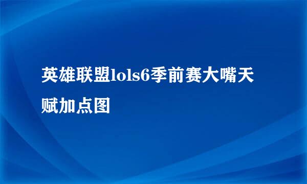 英雄联盟lols6季前赛大嘴天赋加点图
