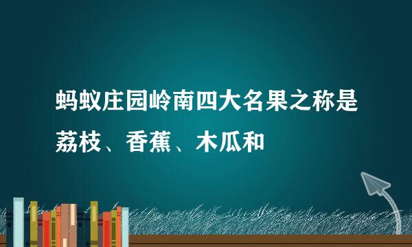 蚂蚁庄园岭南四大名果之称是荔枝、香蕉、木瓜和
