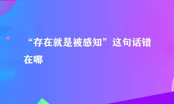 “存在就是被感知”这句话错在哪