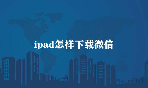 ipad怎样下载微信
