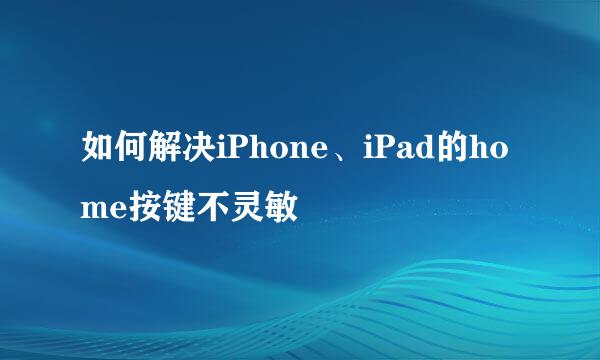 如何解决iPhone、iPad的home按键不灵敏